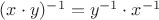 $(x\cdot y)^{-1} = y^{-1}\cdot x^{-1}$ $(x\cdot y)^{-1} = y^{-1}\cdot x^{-1}$