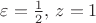 $\varepsilon={1\over2},\,z=1$