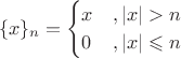 $$\{x\}_n=\begin{cases}x&, |x|>n\\
0&,|x|\leqslant n\end{cases}$$