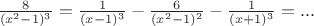 $\frac8{(x^2-1)^3}=\frac1{(x-1)^3}-\frac6{(x^2-1)^2}-\frac1{(x+1)^3}=... $ $\frac8{(x^2-1)^3}=\frac1{(x-1)^3}-\frac6{(x^2-1)^2}-\frac1{(x+1)^3}=... $