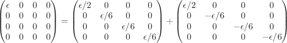 $ \begin{pmatrix} \epsilon & 0 &0&0\\ 0&0&0&0\\ 0&0&0&0\\ 0&0&0&0\\ \end{pmatrix} = \begin{pmatrix} \epsilon /2& 0 &0&0\\ 0&\epsilon /6&0&0\\ 0&0&\epsilon /6&0\\ 0&0&0&\epsilon /6\\ \end{pmatrix} + \begin{pmatrix} \epsilon /2 & 0 &0&0\\ 0&-\epsilon /6&0&0\\ 0&0&-\epsilon /6&0\\ 0&0&0&-\epsilon /6\\ \end{pmatrix}$
