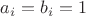 $a_i=b_i=1$