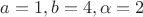$a=1,b=4, \alpha=2$