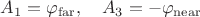 $A_1=\varphi_\mathrm{far},\quad A_3=-\varphi_\mathrm{near}$