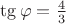 $\tg \varphi = \frac {4} {3}$