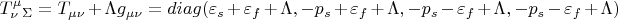 $$T^{\mu}_{\nu}_{\Sigma}=T_{\mu\nu}+\Lambda g_{\mu\nu}=diag (\varepsilon_s+\varepsilon_f+\Lambda , - p_s+\varepsilon_f+\Lambda, - p_s-\varepsilon_f+\Lambda, - p_s-\varepsilon_f+\Lambda )$$