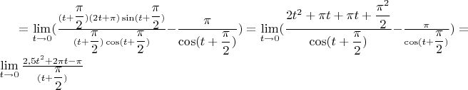 $=\lim\limits_{t\to 0} (\frac{(t+\dfrac{\pi}{2})(2t+\pi) \sin(t+\dfrac{\pi}{2})}{(t+\dfrac{\pi}{2})\cos (t+\dfrac{\pi}{2})}  -\dfrac{\pi}{\cos(t+\dfrac{\pi}{2})})=\lim\limits_{t\to 0}(\dfrac{2t^2+\pi t+\pi t+\dfrac{\pi^2}{2}}{\cos (t+\dfrac{\pi}{2})}-\frac{\pi}{\cos (t+\dfrac{\pi}{2})})=\lim\limits_{t\to 0} \frac{2,5t^2+2 \pi t - \pi}{\cps (t+ \dfrac{\pi}{2})}$
