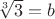 $\sqrt[3]3 = b$