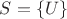 $S = \{U\}$