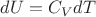 $dU=C_V dT$