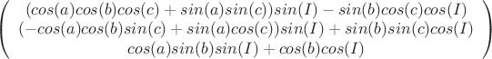 $
\left( \begin{array}{c}
(cos(a)cos(b)cos(c)+sin(a)sin(c))sin(I)-sin(b)cos(c)cos(I) & (-cos(a)cos(b)sin(c)+sin(a)cos(c))sin(I)+sin(b)sin(c)cos(I)&cos(a)sin(b)sin(I)+cos(b)cos(I)\\\end{array} \right)$