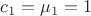 $c_1 = \mu_1 = 1$