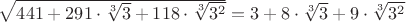 $\sqrt{441+291\cdot\sqrt[3]{3}+118\cdot\sqrt[3]{3^2}}=3+8\cdot\sqrt[3]{3}+9\cdot\sqrt[3]{3^2}$