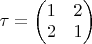 $\tau=\begin{pmatrix} 1 & 2\\ 2 & 1\end{pmatrix}$