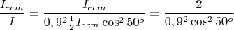 $$\frac{I_{ecm}}{I}=\frac{I_{ecm}}{0,9^2\frac{1}{2}I_{ecm}\cos^2{50^{o}}}=\frac{2}{0,9^2\cos^2{50^{o}}}$$