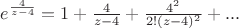$e^{\frac {4} {z-4}}=1+\frac {4}{z-4}+\frac {4^2} {2!(z-4)^2}+...$