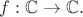 $f: \mathbb{C} \to \mathbb{C}.$