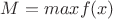 $M = max f(x)$