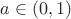 $a\in\left(0,1\right)$ $a\in\left(0,1\right)$