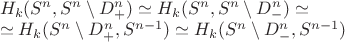 $\\H_k(S^n,S^n\setminus D_+^n)\simeq H_k(S^n,S^n\setminus D_-^n)\simeq \\
\simeq H_k(S^n\setminus D_+^n,S^{n-1})\simeq H_k(S^n\setminus D_-^n,S^{n-1})$