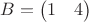 $B=\begin{pmatrix} 1 & 4 \end{pmatrix}$