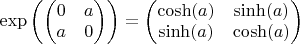$\exp\left(\begin{pmatrix}
0 & a  \\
a &  0
\end{pmatrix} \right) = 
\begin{pmatrix}
\cosh(a) & \sinh(a)  \\
\sinh(a) &  \cosh(a)
\end{pmatrix}$