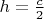 $h=\frac{c}{2}$