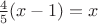 $\frac 4 5(x-1)=x$