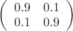 $
\left( \begin{array}{cc} 0.9 & 0.1 \\
0.1 & 0.9 \end{array} \right)$ $
\left( \begin{array}{cc} 0.9 & 0.1 \\
0.1 & 0.9 \end{array} \right)$