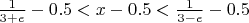 $\frac 1 {3+e}-0.5<x-0.5<\frac 1 {3-e}-0.5$