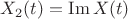 $X_2(t)=\operatorname{Im} X(t)$