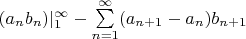 $ (a_n b_n) |_1^\infty  -  \sum\limits_{n=1}^\infty (a_{n+1} - a_n)  b_{n+1} $