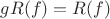 $g R( f)= R(f)$