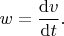 $w=\dfrac{\mathrm{d}v}{\mathrm{d}t}.$