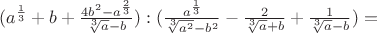 $(a^\frac{1}{3}+b+\frac{4b^2-a^\frac{2}{3}}{\sqrt[3]{a}-b}):(\frac{a^\frac{1}{3}}{\sqrt[3]{a^2}-b^2}-\frac{2}{\sqrt[3]{a}+b}+\frac{1}{\sqrt[3]{a}-b})=$