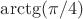 $\arctg(\pi/4)$