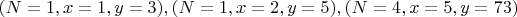 $(N=1,x=1,y=3),(N=1,x=2,y=5),(N=4,x=5,y=73)$
