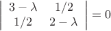 $$\left| \begin{array}{cc} 3-\lambda & 1/2 \\ 1/2 & 2-\lambda \end{array} \right|=0$$