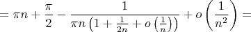 $$=\pi n+\frac{\pi}2-\frac 1{\pi n\left(1+\frac 1{2n}+o\left(\frac 1n\right)\right)}+o\left(\frac 1{n^2}\right)=$$