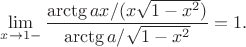 $$
\lim_{x\to 1-}\frac{\arctg ax /(x\sqrt{1-x^2})}{\arctg a/\sqrt{1-x^2}}=1.
$$