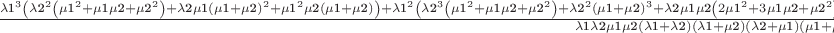 $\frac{\text{$\lambda $1}^3 \left(\text{$\lambda $2}^2 \left(\text{$\mu $1}^2+\text{$\mu $1} \text{$\mu $2}+\text{$\mu $2}^2\right)+\text{$\lambda $2} \text{$\mu $1} (\text{$\mu $1}+\text{$\mu $2})^2+\text{$\mu $1}^2 \text{$\mu $2} (\text{$\mu $1}+\text{$\mu $2})\right)+\text{$\lambda $1}^2 \left(\text{$\lambda $2}^3 \left(\text{$\mu $1}^2+\text{$\mu $1} \text{$\mu $2}+\text{$\mu $2}^2\right)+\text{$\lambda $2}^2 (\text{$\mu $1}+\text{$\mu $2})^3+\text{$\lambda $2} \text{$\mu $1} \text{$\mu $2} \left(2 \text{$\mu $1}^2+3 \text{$\mu $1} \text{$\mu $2}+\text{$\mu $2}^2\right)+\text{$\mu $1}^2 \text{$\mu $2}^2 (\text{$\mu $1}+\text{$\mu $2})\right)+\text{$\lambda $1} \text{$\lambda $2} \text{$\mu $2} (\text{$\lambda $2}+\text{$\mu $1}) (\text{$\mu $1}+\text{$\mu $2}) (\text{$\lambda $2} (\text{$\mu $1}+\text{$\mu $2})+\text{$\mu $1} \text{$\mu $2})+\text{$\lambda $2}^2 \text{$\mu $1} \text{$\mu $2}^2 (\text{$\lambda $2}+\text{$\mu $1}) (\text{$\mu $1}+\text{$\mu $2})}{\text{$\lambda $1} \text{$\lambda $2} \text{$\mu $1} \text{$\mu $2} (\text{$\lambda $1}+\text{$\lambda $2}) (\text{$\lambda $1}+\text{$\mu $2}) (\text{$\lambda $2}+\text{$\mu $1}) (\text{$\mu $1}+\text{$\mu $2})}$