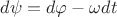$d\psi = d \varphi - \omega dt$
