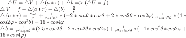 $\bigtriangleup U = \bigtriangleup V + \bigtriangleup (a*r) + \bigtriangleup b  =>(\bigtriangleup U =f) \\
\bigtriangleup V = f - \bigtriangleup (a*r) - \bigtriangleup (b) = \frac 6 r \\ 
\bigtriangleup (a*r) = \frac {2*a} r + \frac 1 {r*sin^2} * (-2*sin \theta * cos \theta + 2*cos 2\theta * cos 2\varphi) \frac 1 {r^2*sin^2 \theta} *(4*cos 2\varphi * cos^2 \theta) - 16*cos 4\varphi \\
\bigtriangleup b = \frac 1 {r^2*sin \theta}*(2.5*cos 2\theta - 2*sin 2\theta * cos 2\varphi) + \frac 1 {r^2*sin^2 \theta}*(-4*cos^2 \theta * cos 2\varphi + 16*cos 4\varphi)
$