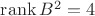 $\operatorname{rank} B^2=4$