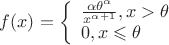 $f(x) = \left\{ \begin{array}{l}
\frac {\alpha \theta ^{\alpha}} {x^{\alpha + 1}}, x > \theta \\
0,  x \leqslant \theta
\end{array} \right.$