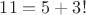 $11=5+3!$ $11=5+3!$