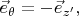 $\vec{e}_{\theta}=-\vec{e}_{z'},$