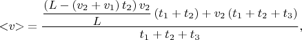 $$< \negthickspace v \negthickspace > \mkern 4mu = \dfrac{\dfrac{\left(L -\left(v_{2} + v_{1}\right)t_{2}\right)v_{2}}{L}\left(t_{1} + t_{2}\right) + v_{2}\left(t_{1} + t_{2} + t_{3}\right)}{t_{1} + t_{2} + t_{3}},$$