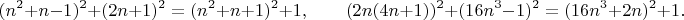 $$ (n^2+n-1)^2+(2n+1)^2 = (n^2+n+1)^2+1, 
\qquad (2n(4n+1))^2 + (16n^3-1)^2 = (16n^3+2n)^2 + 1. $$