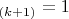 $_{(k+1)} = 1$